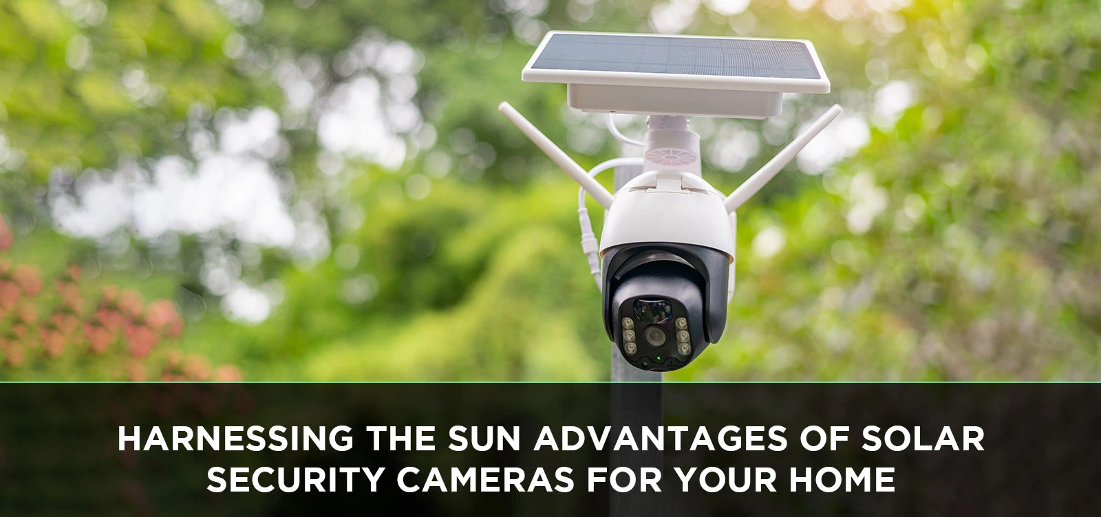 Harnessing the Sun Advantages of Solar Security Cameras for Your Home